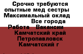 Срочно требуются опытные мед.сестры. › Максимальный оклад ­ 45 000 - Все города Работа » Вакансии   . Камчатский край,Петропавловск-Камчатский г.